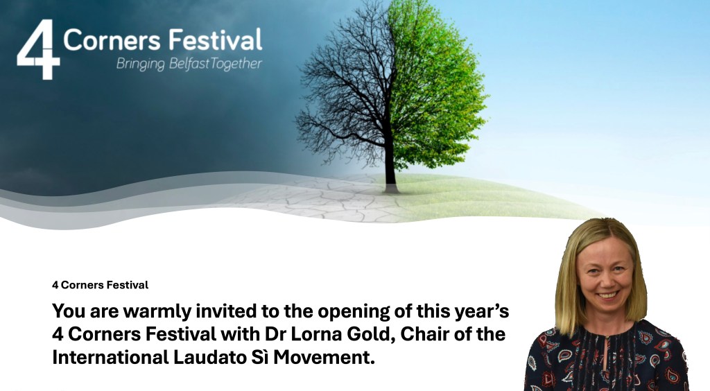 You are warmly invited to the opening of this year’s 4 Corners Festival with Dr Lorna Gold, Chair of the International Laudato Sì Movement.